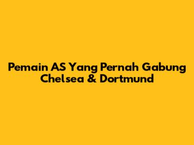 Pemain AS Yang Pernah Gabung Chelsea & Dortmund