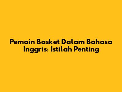 Pemain Basket Dalam Bahasa Inggris: Istilah Penting