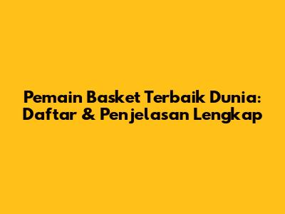 Pemain Basket Terbaik Dunia: Daftar & Penjelasan Lengkap