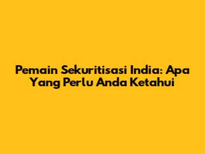 Pemain Sekuritisasi India: Apa Yang Perlu Anda Ketahui