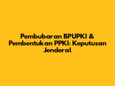 Pembubaran BPUPKI & Pembentukan PPKI: Keputusan Jenderal
