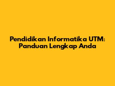 Pendidikan Informatika UTM: Panduan Lengkap Anda