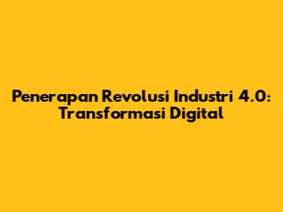 Penerapan Revolusi Industri 4.0: Transformasi Digital