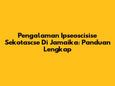 Pengalaman Ipseoscisise Sekotascse Di Jamaika: Panduan Lengkap