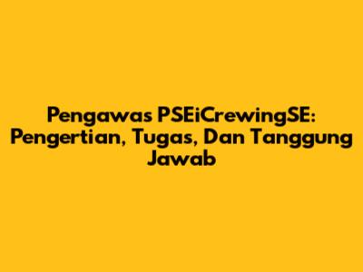 Pengawas PSEiCrewingSE: Pengertian, Tugas, Dan Tanggung Jawab