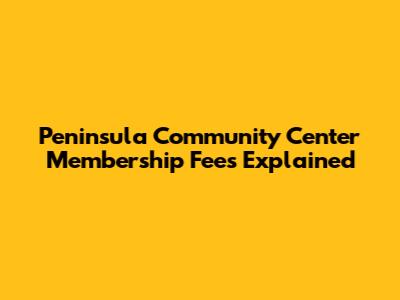 Peninsula Community Center Membership Fees Explained