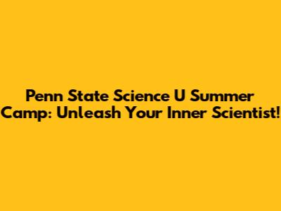 Penn State Science U Summer Camp: Unleash Your Inner Scientist!