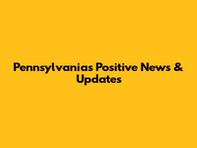 Pennsylvania's Positive News & Updates
