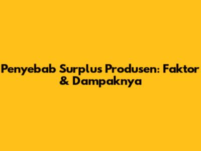 Penyebab Surplus Produsen: Faktor & Dampaknya