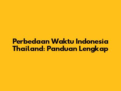 Perbedaan Waktu Indonesia Thailand: Panduan Lengkap
