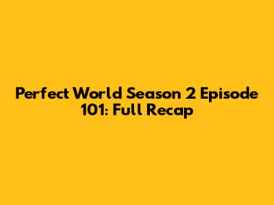 Perfect World Season 2 Episode 101: Full Recap