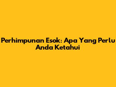 Perhimpunan Esok: Apa Yang Perlu Anda Ketahui