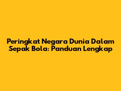 Peringkat Negara Dunia Dalam Sepak Bola: Panduan Lengkap