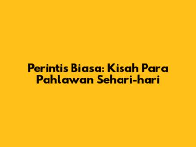 Perintis Biasa: Kisah Para Pahlawan Sehari-hari