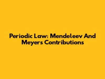 Periodic Law: Mendeleev And Meyer's Contributions