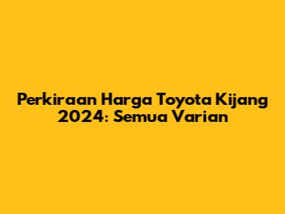 Perkiraan Harga Toyota Kijang 2024: Semua Varian