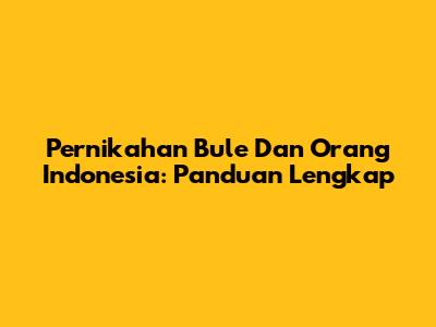 Pernikahan Bule Dan Orang Indonesia: Panduan Lengkap