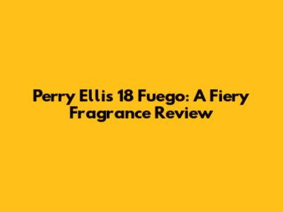 Perry Ellis 18 Fuego: A Fiery Fragrance Review