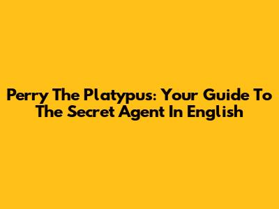 Perry The Platypus: Your Guide To The Secret Agent In English