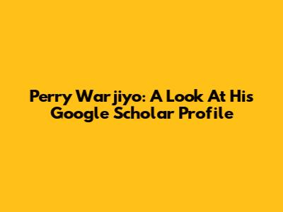 Perry Warjiyo: A Look At His Google Scholar Profile