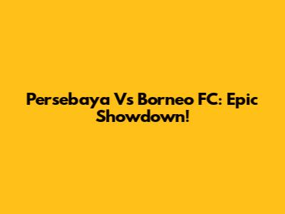 Persebaya Vs Borneo FC: Epic Showdown!