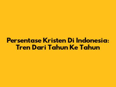 Persentase Kristen Di Indonesia: Tren Dari Tahun Ke Tahun