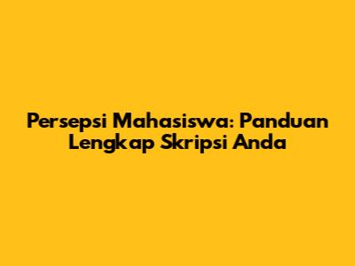 Persepsi Mahasiswa: Panduan Lengkap Skripsi Anda
