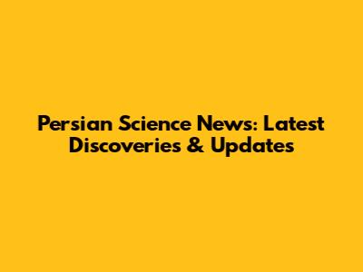 Persian Science News: Latest Discoveries & Updates