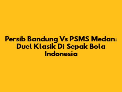 Persib Bandung Vs PSMS Medan: Duel Klasik Di Sepak Bola Indonesia