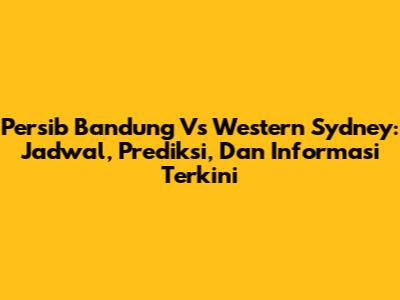 Persib Bandung Vs Western Sydney: Jadwal, Prediksi, Dan Informasi Terkini