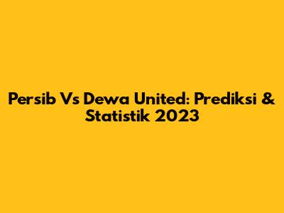 Persib Vs Dewa United: Prediksi & Statistik 2023