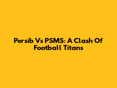 Persib Vs PSMS: A Clash Of Football Titans