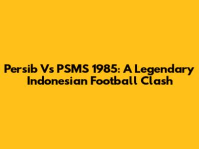 Persib Vs PSMS 1985: A Legendary Indonesian Football Clash