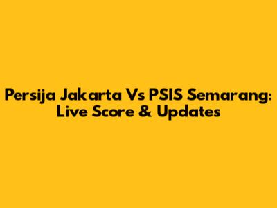 Persija Jakarta Vs PSIS Semarang: Live Score & Updates