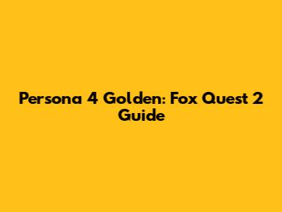 Persona 4 Golden: Fox Quest 2 Guide