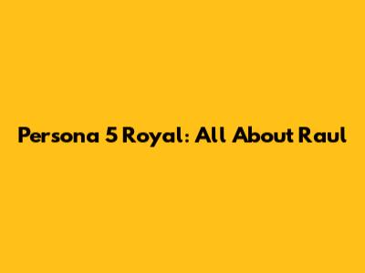 Persona 5 Royal: All About Raul