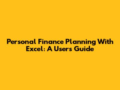 Personal Finance Planning With Excel: A User's Guide