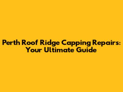 Perth Roof Ridge Capping Repairs: Your Ultimate Guide