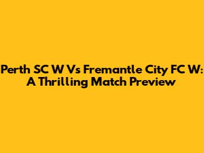 Perth SC W Vs Fremantle City FC W: A Thrilling Match Preview