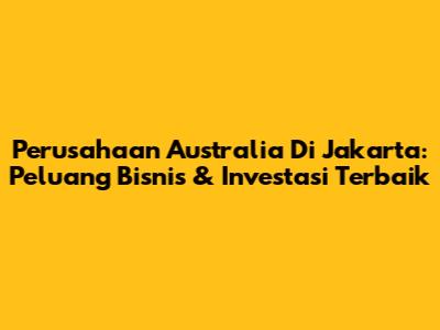 Perusahaan Australia Di Jakarta: Peluang Bisnis & Investasi Terbaik