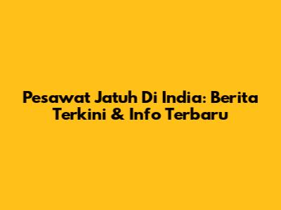 Pesawat Jatuh Di India: Berita Terkini & Info Terbaru