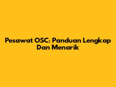 Pesawat OSC: Panduan Lengkap Dan Menarik