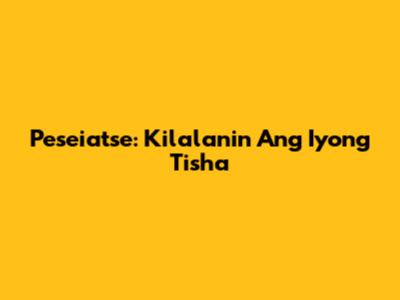 Peseiatse: Kilalanin Ang Iyong Tisha