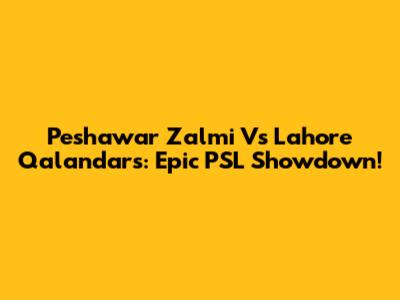 Peshawar Zalmi Vs Lahore Qalandars: Epic PSL Showdown!