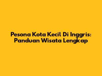 Pesona Kota Kecil Di Inggris: Panduan Wisata Lengkap