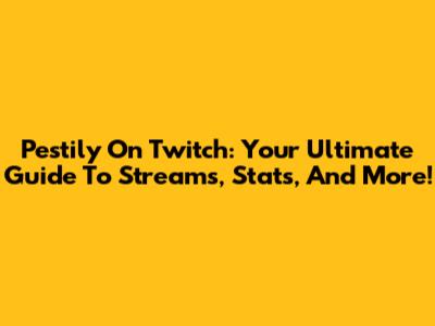 Pestily On Twitch: Your Ultimate Guide To Streams, Stats, And More!