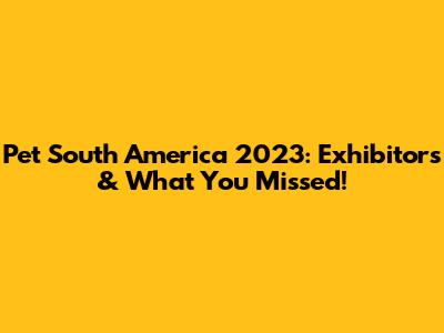 Pet South America 2023: Exhibitors & What You Missed!