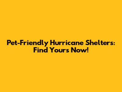 Pet-Friendly Hurricane Shelters: Find Yours Now!