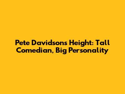 Pete Davidson's Height: Tall Comedian, Big Personality