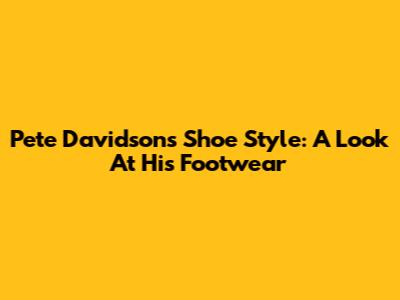 Pete Davidson's Shoe Style: A Look At His Footwear